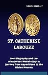 St. Catherine Laboure: Her Biography and the miraculous Medal story: a journey from Apparitions to the Divine Novena St. Catherine Laboure: Her Biography and the miraculous Medal story: a journey from Apparitions to the Divine Novena