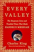 Every Valley: The Desperate Lives and Troubled Times That Made Handel&#x27;s Messiah 