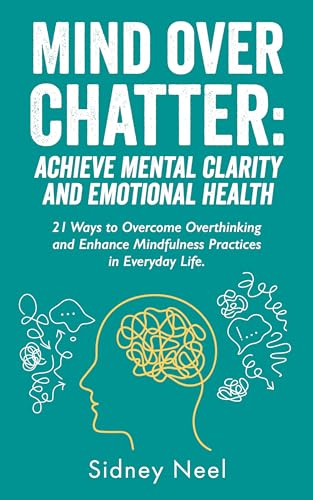 Mind Over Chatter: Achieve Mental Clarity and Emotional Health: 21 Ways to Overcome Overthinking and Enhance Mindfulness Practices in Everyday Life (Kindle Edition)