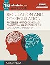 15-Minute Focus: Regulation and Co-Regulation Workbook: Accessible Neuroscience and Connection Strategies for the Classroom and Beyond 15-Minute Focus: Regulation and Co-Regulation Workbook: Accessible Neuroscience and Connection Strategies for the Classroom and Beyond