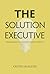 The Solution Executive: Transform Your Expertise Into Impact