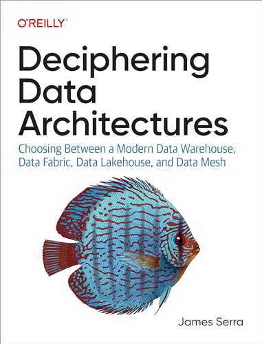 Deciphering Data Architectures: Choosing Between a Modern Data Warehouse, Data Fabric, Data Lakehouse, and Data Mesh (Kindle Edition)