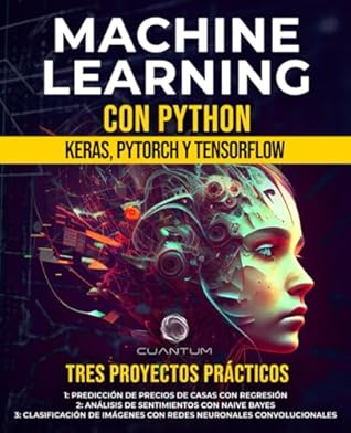Machine Learning con Python: Keras, PyTorch y TensorFlow: Desbloqueando el poder de la IA y el Deep Learning (Aprendizaje Profundo) (Spanish Edition)