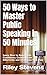 50 Ways to Master Public Speaking in 50 Minutes : Learn How to Speak with Confidence, Communicate Effectively and Overcome Your Fear