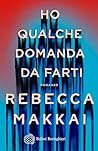 Ho qualche domanda da farti by Rebecca Makkai