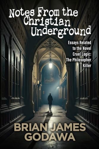 Notes From the Christian Underground: Essays Related to the Novel Cruel Logic: The Philosopher Killer (Theological Thriller Novels)