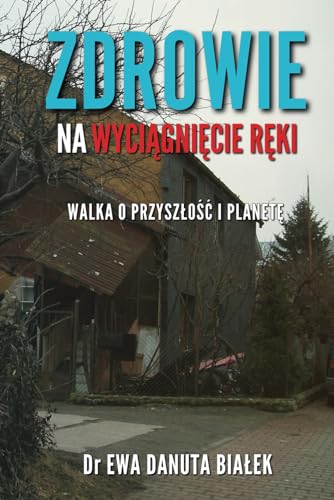 ZDROWIE NA WYCIĄGNIĘCIE RĘKI: Walka o przyszłość i Planetę (Polish Edition)