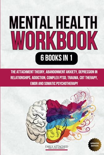 Mental Health Workbook: 6 Books in 1: The Attachment Theory, Abandonment Anxiety, Depression in Relationships, Addiction, Complex PTSD, Trauma, CBT Therapy, EMDR and Somatic Psychotherapy (Hardcover)