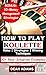 HOW TO PLAY ROULETTE: An Ul...