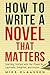 How to Write a Novel That Matters: Crafting Stories with the Power to Captivate, Enlighten, and Inspire (For Fiction Writers)