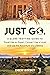 Just Go: A Globe-Trotting Guide to Travel Like an Expert, Connect Like a Local, and Live the Adventure of a Lifetime