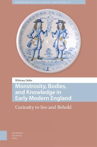 Monstrosity, Bodies, and Knowledge in Early Modern England (Premodern Health, Disease, and Disability)