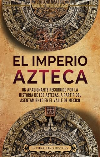 El Imperio azteca: Un apasionante recorrido por la historia de los aztecas, a partir del asentamiento en el valle de México (El Antiguo México) (Spanish Edition)