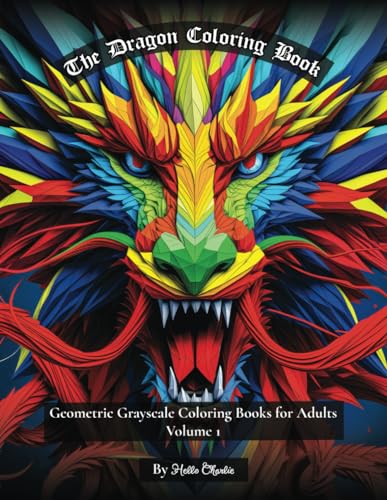 The Dragon Coloring Book: Geometric and Grayscale Coloring Book for Adults Volume 1 (A Stress Relief, Relaxation, & Mindfulness Series for Women, Men, & Teens)