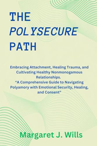 The poly secure Path: Embracing Attachment, Healing Trauma, and Cultivating Healthy Nonmonogamous Relationships. “A Comprehensive Guide to Navigating Polyamory with Emotional Security, (Paperback)