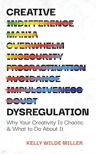 Creative Dysregulation: Why Your Creativity Is Chaotic & What to Do About It (Kindle Edition)