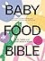 Baby Food Bible: A Nourishing Guide to Feeding Your Family, From First Bite and Beyond