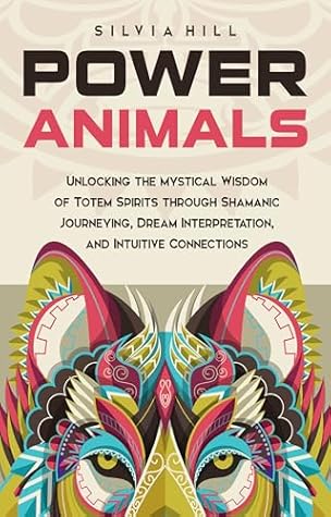 Power Animals: Unlocking the Mystical Wisdom of Totem Spirits through Shamanic Journeying, Dream Interpretation, and Intuitive Connections (Spirituality)