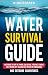 Water Survival Guide: Mastering the Art of Finding, Collecting, Treating, Storing, and Thriving Off the Grid with Water for Emergencies and Outdoor Adventures (Living by Nature)