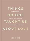 Things No One Taught Us About Love: How to Build Healthy Relationships with Yourself and Others (The Good Vibes Trilogy)
