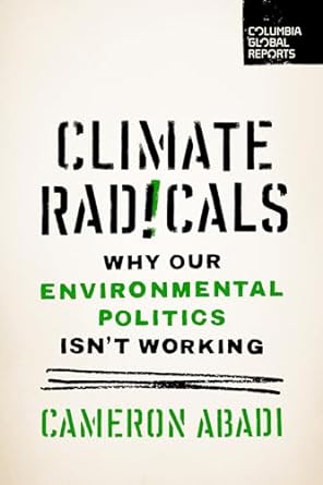 Climate Radicals: Why Our Environmental Politics Isn't Working (Columbia Global Reports)