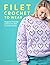 Filet Crochet to Wear: Beginner-friendly patterns for filet crochet clothes