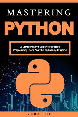 Mastering Python: A Comprehensive Guide to Hardcore Programming, Data Analysis, and Coding Projects (Kindle Edition)
