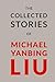 THE COLLETED STORIES OF MICHAEL YANBING LIU by Michael Liu