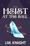 The Heist at the Ball by J.M. Knight