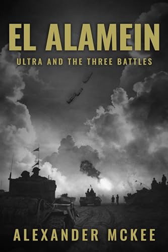 El Alamein: Ultra and the Three Battles (Alexander McKee Presents: Key Engagements in World War II)