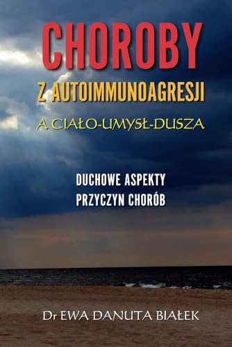 CHOROBY Z AUTOIMMUNOAGRESJI A CIAŁO-UMYSŁ-DUSZA: Duchowe aspekty przyczyn chorób (Polish Edition)