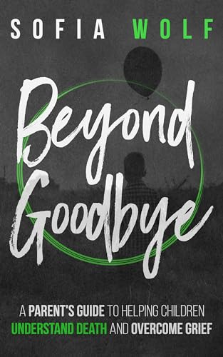 Beyond Goodbye: A Parent's Guide to Helping Children Understand Death and Overcome Grief (Kindle Edition)