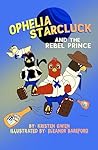 Ophelia Starcluck and the Rebel Prince by Kristen Gwen