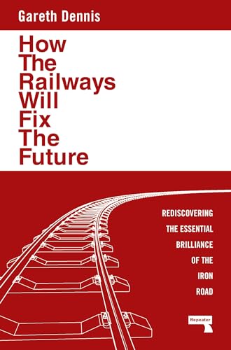How the Railways Will Fix the Future: Rediscovering the Essential Brilliance of the Iron Road (Paperback)