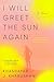 I Will Greet the Sun Again: A Novel