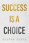Success is a Choice by Deepak Gupta Success is a Choice by Deepak Gupta