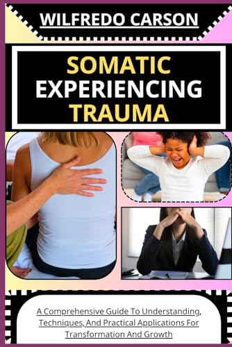 SOMATIC EXPERIENCING TRAUMA: A Comprehensive Guide To Understanding, Techniques, And Practical Applications For Transformation And Growth (Paperback)