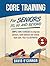 Core Training For Seniors 50, 60 and Beyond: Essential Exercises to Improve Core Strength, Posture, Balance and Relieve Back Pain. Fully illustrated, Strength Workouts + Free Videos