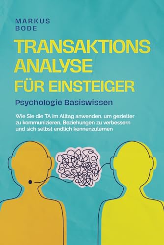 Transaktionsanalyse für Einsteiger - Psychologie Basiswissen: Wie Sie die TA im Alltag anwenden, um gezielter zu kommunizieren, Beziehungen zu ... endlich kennenzulernen (German Edition)