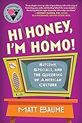 Hi Honey, I'm Homo!: Sitcoms, Specials, and the Queering of American Culture