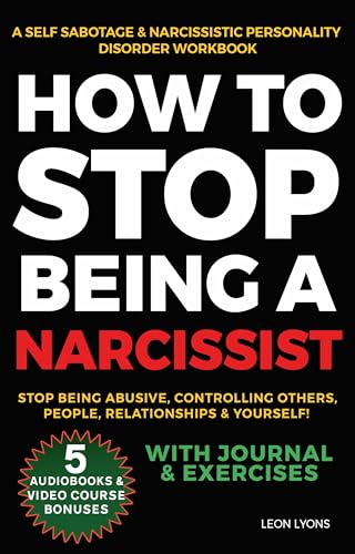 How to Stop Being A Narcissist, A Self Sabotage & Narcissistic Personality Disorder Workbook, Stop Being Abusive, Controlling Others, People, Relationships & Yourself! With Journal & Exercises (Kindle Edition)