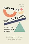 Parenting without Panic in an LGBT-Affirming World: Discipling Our Kids with Jesus’ Truth and Love