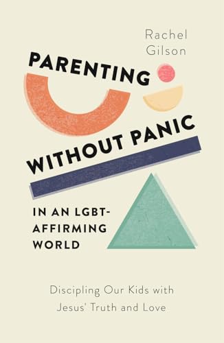 Parenting without Panic in an LGBT-Affirming World: Discipling Our Kids with Jesus’ Truth and Love (Paperback)