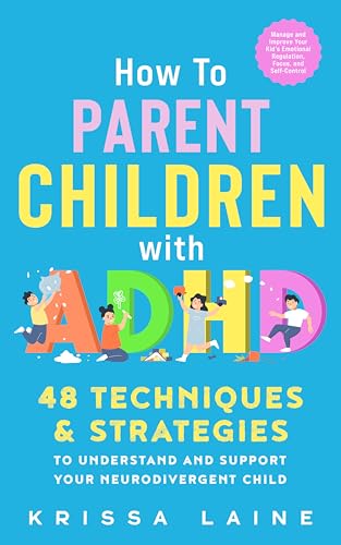 How to Parent Children with ADHD: 48 Techniques & Strategies to Understand and Support Your Neurodivergent Child. Manage and Improve Your Kid’s Emotional Regulation, Focus, and Self-Control (Kindle Edition)