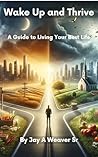 Wake Up and Thrive: A Guide to Living Your Best Life Wake Up and Thrive: A Guide to Living Your Best Life
