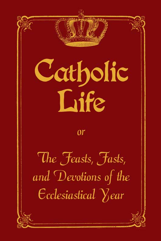 Catholic Life: or The Feasts, Fasts and Devotions of the Ecclesiastical Year