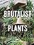 Brutalist Plants