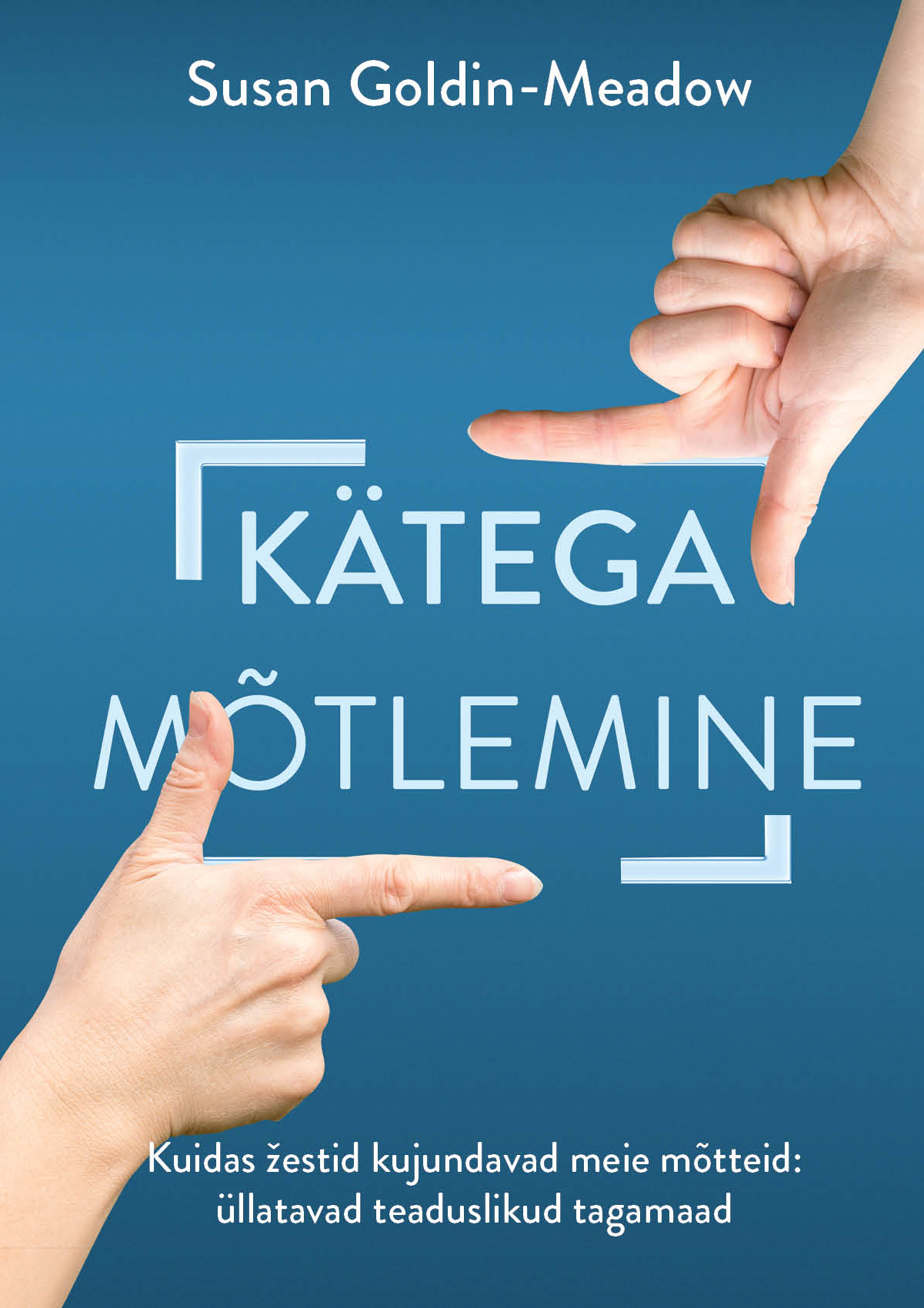 Kätega mõtlemine. Kuidas žestid kujundavad meie mõtteid: üllatavad teaduslikud tagamaad (Elav teadus, #44)