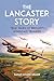 The Lancaster Story: True Tales of Britain’s Legendary Bomber