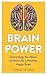 Brain Power: Everything You Need to Know for a Healthy, Happy Brain